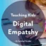 Teaching Kids Digital Empathy: A Survival Guide